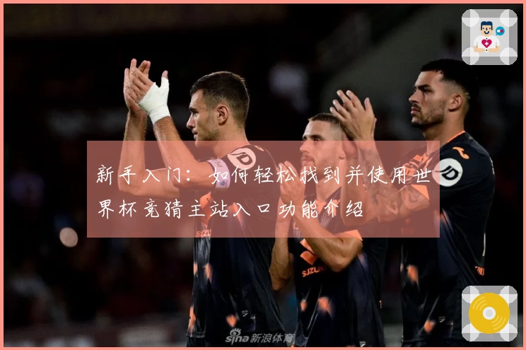 新手入门：如何轻松找到并使用世界杯竞猜主站入口功能介绍