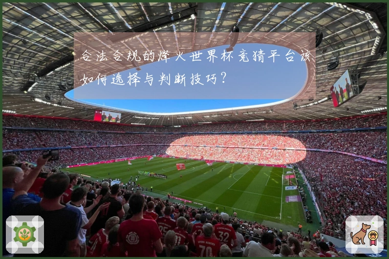 合法合规的烽火世界杯竞猜平台该如何选择与判断技巧？