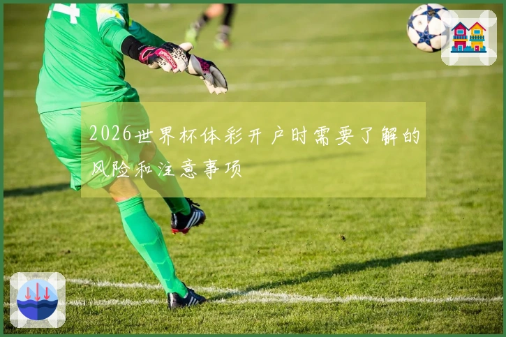 2026世界杯体彩开户时需要了解的风险和注意事项