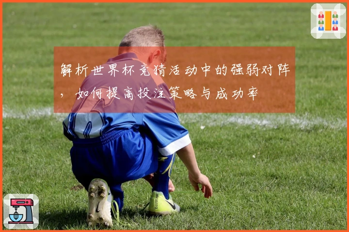 解析世界杯竞猜活动中的强弱对阵，如何提高投注策略与成功率
