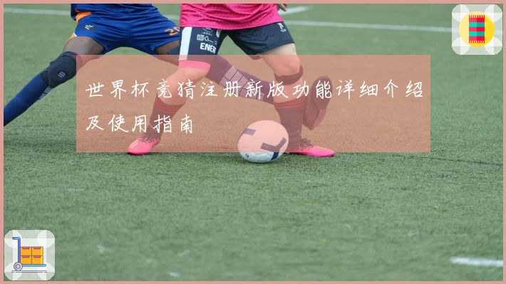 世界杯竞猜注册新版功能详细介绍及使用指南