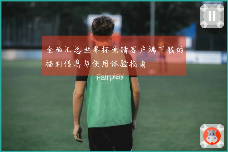 全面汇总世界杯竞猜客户端下载的福利信息与使用体验指南