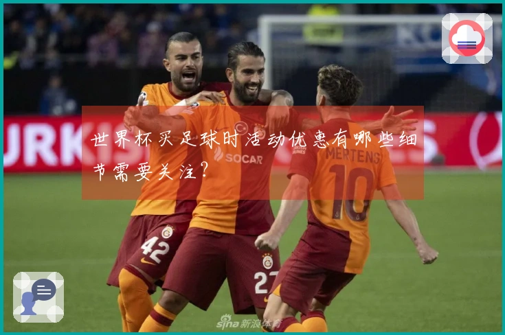 世界杯买足球时活动优惠有哪些细节需要关注？