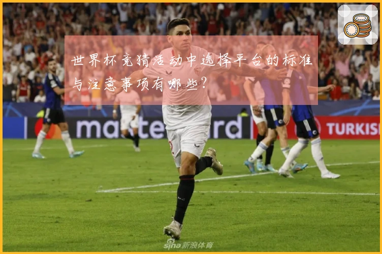 世界杯竞猜活动中选择平台的标准与注意事项有哪些？