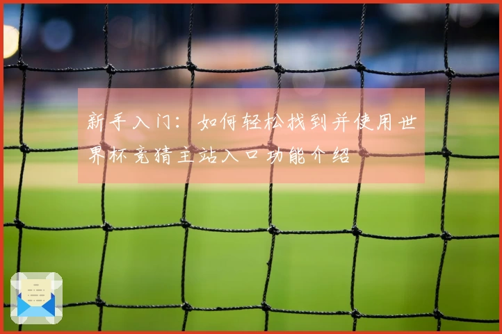新手入门：如何轻松找到并使用世界杯竞猜主站入口功能介绍