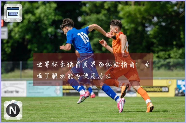 世界杯竞猜首页界面体验指南：全面了解功能与使用方法