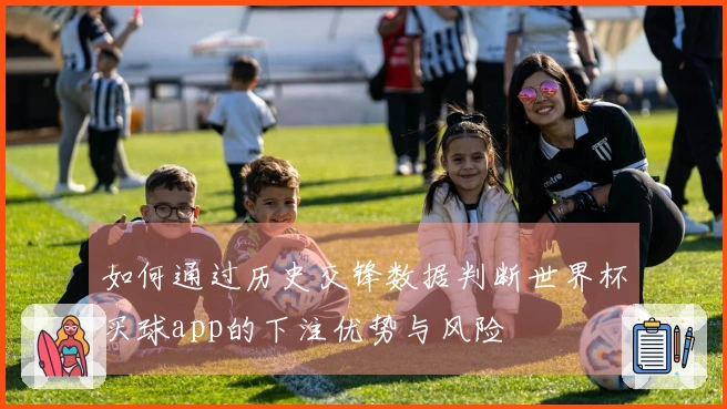 如何通过历史交锋数据判断世界杯买球app的下注优势与风险