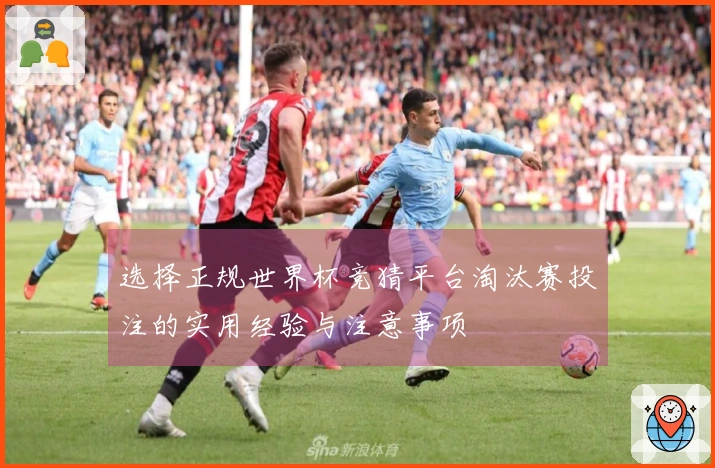选择正规世界杯竞猜平台淘汰赛投注的实用经验与注意事项
