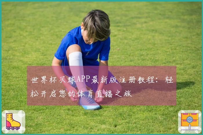 世界杯买球APP最新版注册教程：轻松开启您的体育直播之旅