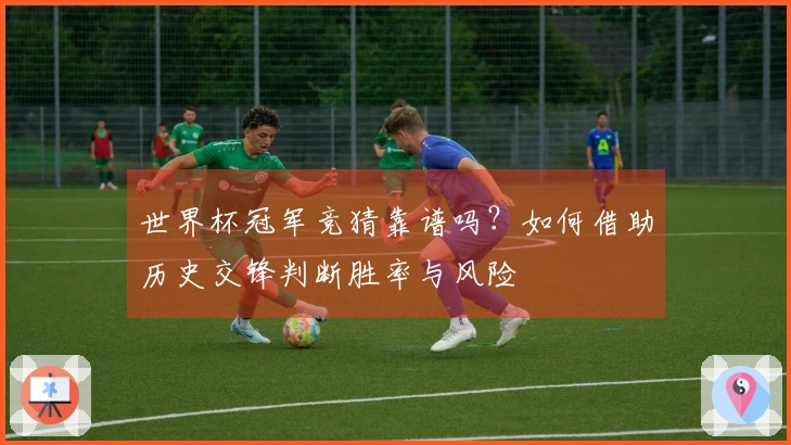 世界杯冠军竞猜靠谱吗？如何借助历史交锋判断胜率与风险