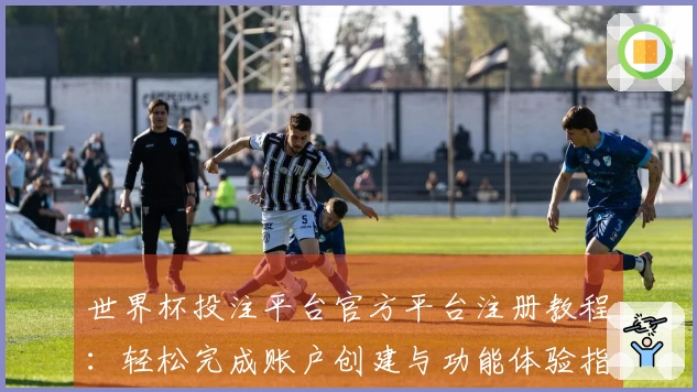 世界杯投注平台官方平台注册教程：轻松完成账户创建与功能体验指南