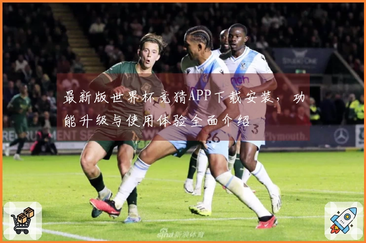 最新版世界杯竞猜APP下载安装，功能升级与使用体验全面介绍