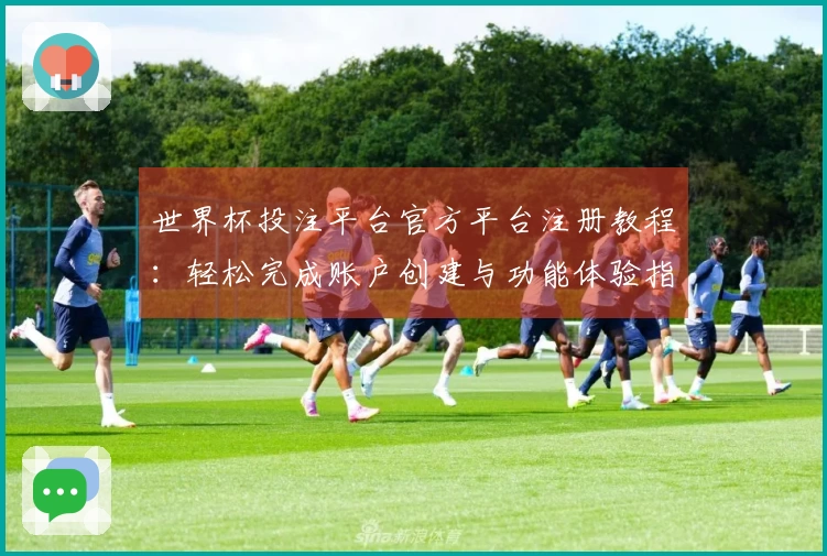 世界杯投注平台官方平台注册教程：轻松完成账户创建与功能体验指南