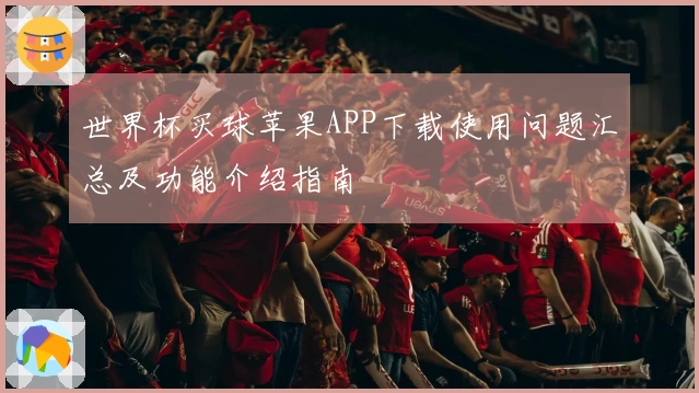 世界杯买球苹果APP下载使用问题汇总及功能介绍指南