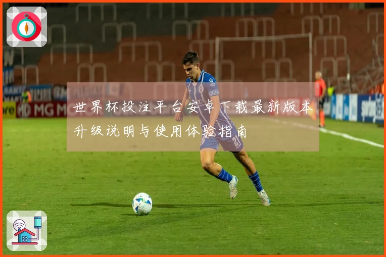 世界杯投注平台安卓下载最新版本升级说明与使用体验指南