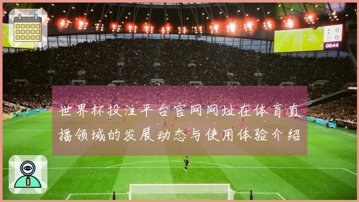 世界杯投注平台官网网址在体育直播领域的发展动态与使用体验介绍