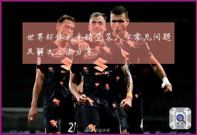 世界杯体彩竞猜登录入口常见问题及解决方法分享